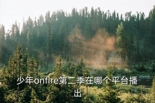 少年onfire第二季在哪個平臺播出