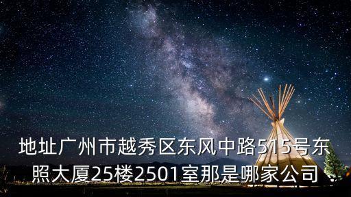 地址廣州市越秀區東風中路515號東照大廈25樓2501室那是哪家公司