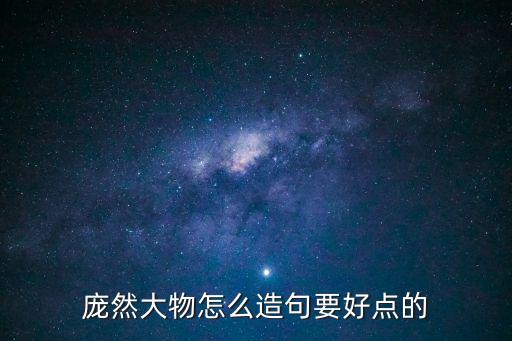 龐然大物怎么造句要好點的