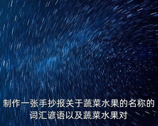 制作一張手抄報關于蔬菜水果的名稱的詞匯諺語以及蔬菜水果對
