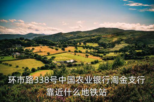環(huán)市路338號(hào)中國農(nóng)業(yè)銀行淘金支行靠近什么地鐵站
