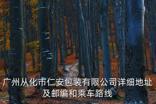 廣州從化市仁安包裝有限公司詳細地址及郵編和乘車路線