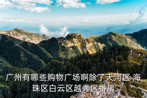 廣州有哪些購物廣場啊除了天河區(qū) 海珠區(qū)白云區(qū)越秀區(qū)番禺