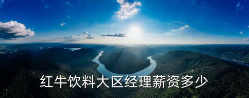 紅牛飲料大區(qū)經(jīng)理薪資多少