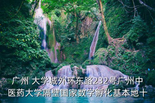 廣州化龍君建汽車產(chǎn)業(yè)園，廣州 大學(xué)城外環(huán)東路232號廣州中醫(yī)藥大學(xué)隔壁國家數(shù)字孵化基本地十