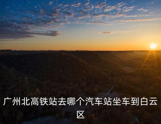 廣州北高鐵站去哪個汽車站坐車到白云區