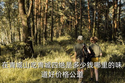 在青城山吃青城四絕是多少錢哪里的味道好價格公道