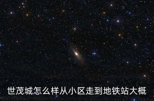 廣州世茂城四期西區，世茂城怎么樣從小區走到地鐵站大概
