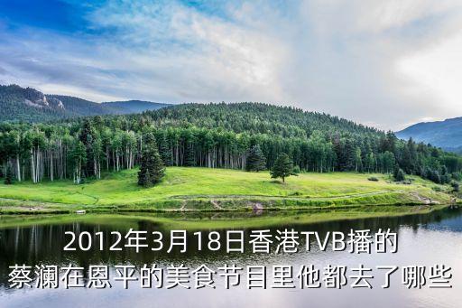 2012年3月18日香港TVB播的蔡瀾在恩平的美食節(jié)目里他都去了哪些