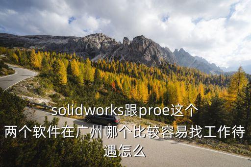solidworks跟proe這個兩個軟件在廣州哪個比較容易找工作待遇怎么