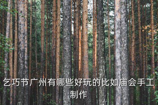 乞巧節(jié)廣州有哪些好玩的比如廟會(huì)手工制作
