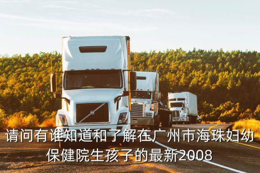 請問有誰知道和了解在廣州市海珠婦幼保健院生孩子的最新2008