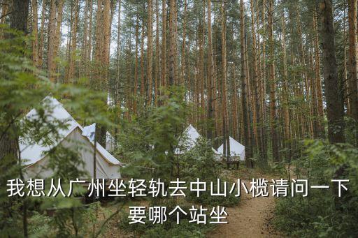 我想從廣州坐輕軌去中山小欖請問一下要哪個站坐