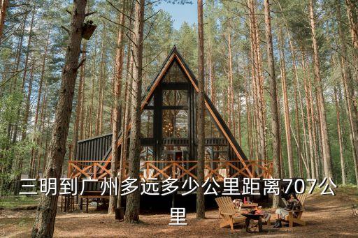 三明到廣州多遠多少公里距離707公里