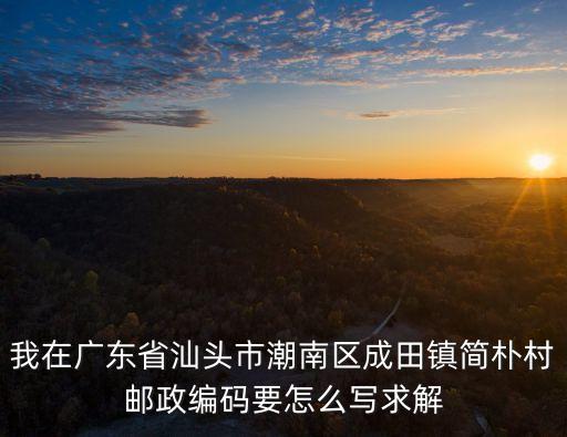 我在廣東省汕頭市潮南區成田鎮簡樸村郵政編碼要怎么寫求解