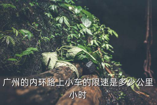 廣州的內環路上小車的限速是多少公里小時