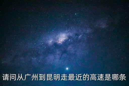 從廣州到昆明需要走哪些高速，請問從廣州到昆明走最近的高速是哪條