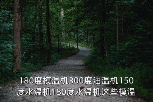 180度模溫機300度油溫機150度水溫機180度水溫機這些模溫