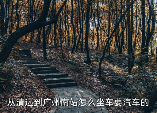 從清遠(yuǎn)到廣州南站怎么坐車要汽車的