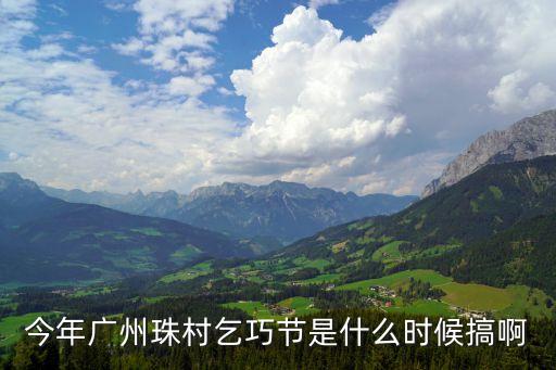 今年廣州珠村乞巧節(jié)是什么時(shí)候搞啊