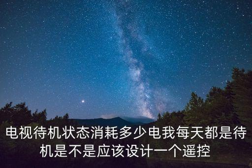 廣州偷家具，電視待機狀態消耗多少電我每天都是待機是不是應該設計一個遙控