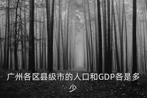 廣州各區縣級市的人口和GDP各是多少