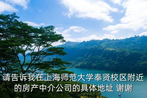 請告訴我在上海師范大學奉賢校區附近的房產中介公司的具體地址 謝謝