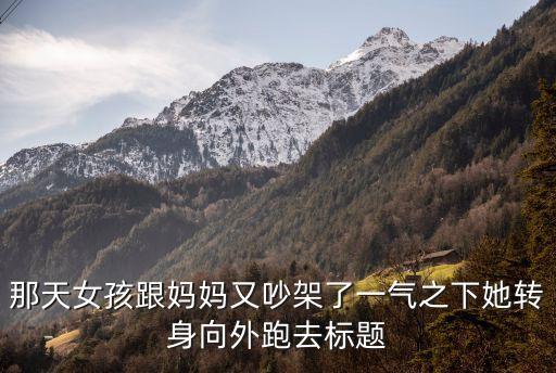 那天女孩跟媽媽又吵架了一氣之下她轉身向外跑去標題