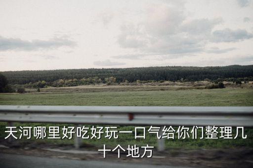 廣州天河值得打卡的餐廳，廣州天河有什么好吃的美食廣州最值的去的店鋪