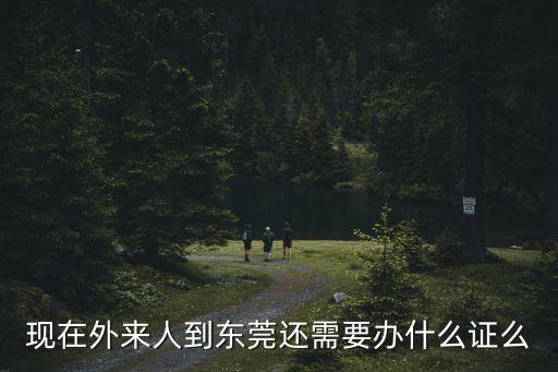 現在外來人到東莞還需要辦什么證么