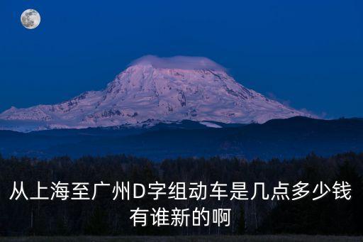 從上海至廣州D字組動車是幾點多少錢有誰新的啊