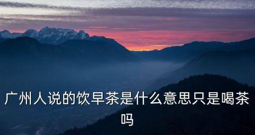 廣州飲茶是什么意思，關于廣東飲食文化的特點