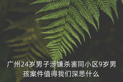 廣州24歲男子涉嫌殺害同小區(qū)9歲男孩案件值得我們深思什么