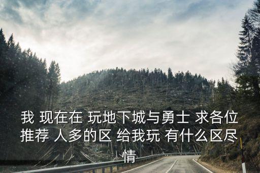 我 現在在 玩地下城與勇士 求各位推薦 人多的區 給我玩 有什么區盡情