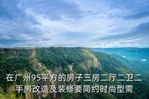 在廣州95平方的房子三房二廳二衛(wèi)二手房改造及裝修要簡(jiǎn)約時(shí)尚型需