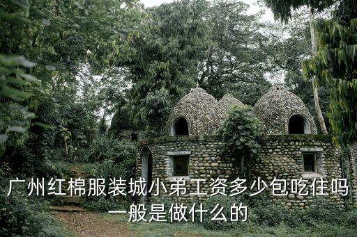 廣州紅棉服裝城小弟工資多少包吃住嗎一般是做什么的