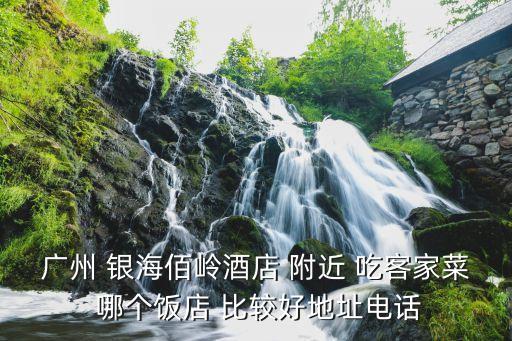 廣州 銀海佰嶺酒店 附近 吃客家菜 哪個飯店 比較好地址電話