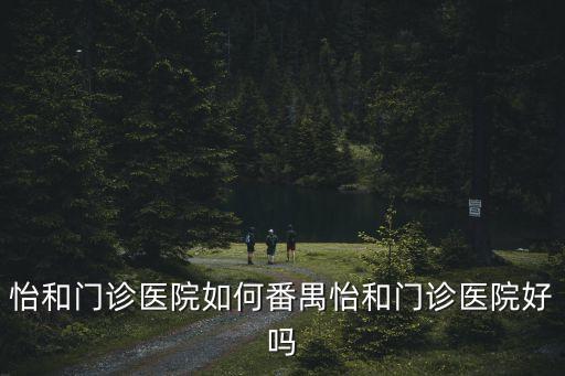 怡和門診醫院如何番禺怡和門診醫院好嗎