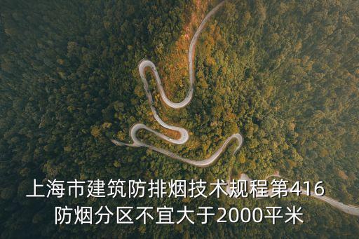 上海市建筑防排煙技術規程第416 防煙分區不宜大于2000平米