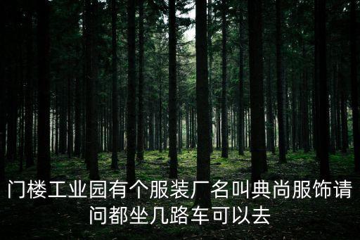 門樓工業(yè)園有個服裝廠名叫典尚服飾請問都坐幾路車可以去