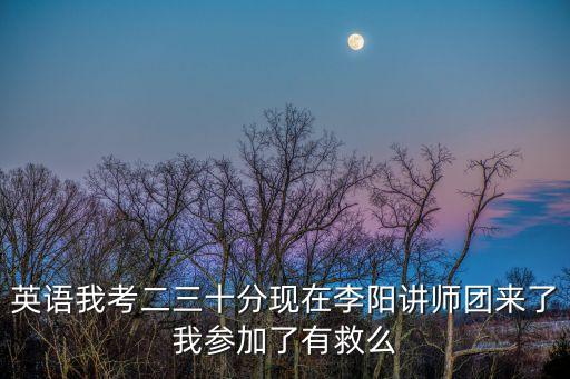 英語我考二三十分現在李陽講師團來了我參加了有救么