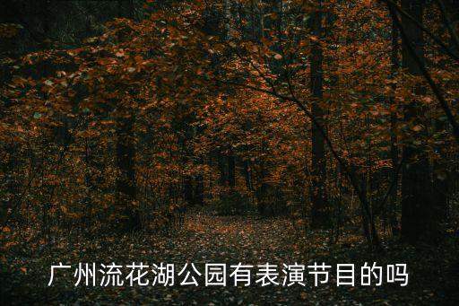 廣州表演團(tuán)演出，廣州流花湖公園有表演節(jié)目的嗎