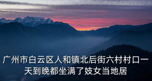 廣州市白云區(qū)人和鎮(zhèn)北后街六村村口一天到晚都坐滿了妓女當(dāng)?shù)鼐? class=