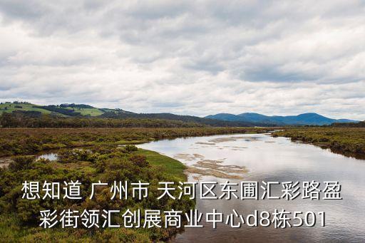 想知道 廣州市 天河區(qū)東圃匯彩路盈彩街領(lǐng)匯創(chuàng)展商業(yè)中心d8棟501