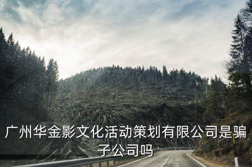 廣州華金影文化活動策劃有限公司是騙子公司嗎