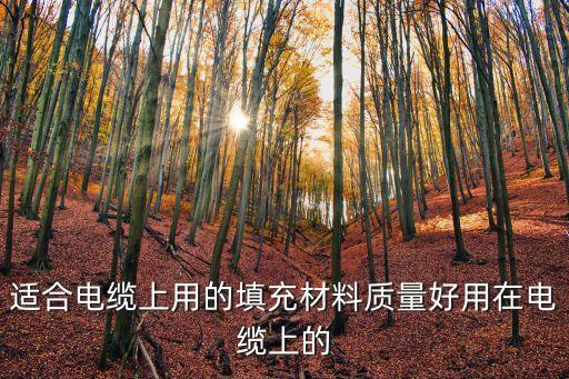 適合電纜上用的填充材料質量好用在電纜上的