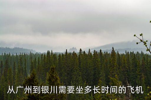 廣州到銀川坐飛機，從廣州到銀川需要坐多長時間的飛機