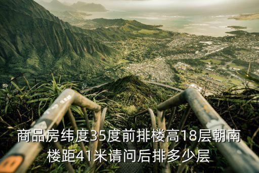 上海市城市建設規劃管理條例，商品房緯度35度前排樓高18層朝南樓距41米請問后排多少層