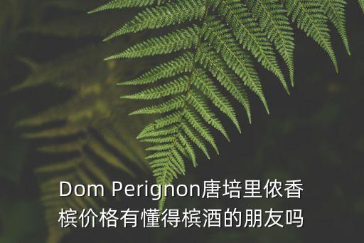 Dom Perignon唐培里儂香檳價(jià)格有懂得檳酒的朋友嗎