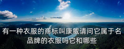 有一種衣服的商標叫康威請問它屬于名品牌的衣服嗎它和哪些